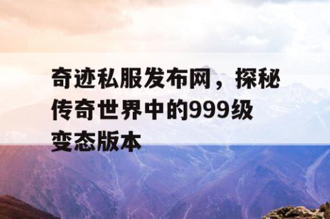 奇迹私服发布网，探秘传奇世界中的999级变态版本