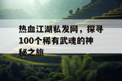 热血江湖私发网，探寻100个稀有武魂的神秘之旅