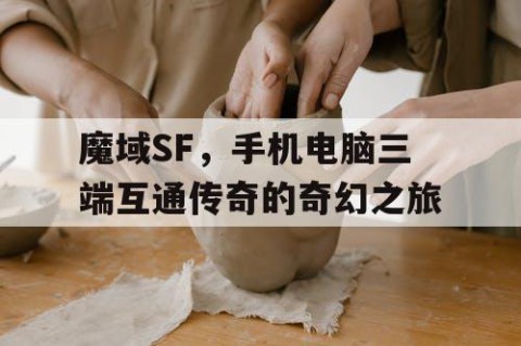 魔域SF，手机电脑三端互通传奇的奇幻之旅