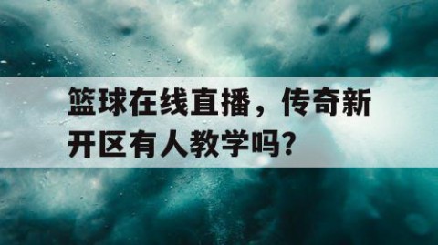 篮球在线直播，传奇新开区有人教学吗？