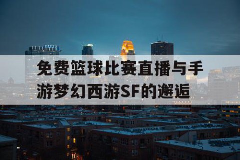 免费篮球比赛直播与手游梦幻西游SF的邂逅