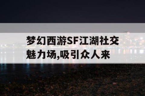 梦幻西游SF江湖社交魅力场,吸引众人来
