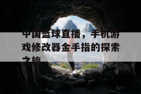 中国篮球直播,手机游戏修改器金手指的探索之旅