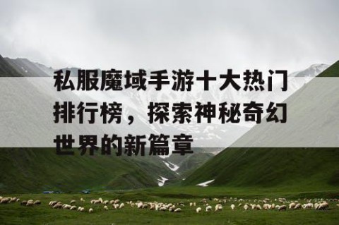 私服魔域手游十大热门排行榜，探索神秘奇幻世界的新篇章