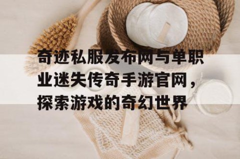 奇迹私服发布网与单职业迷失传奇手游官网，探索游戏的奇幻世界