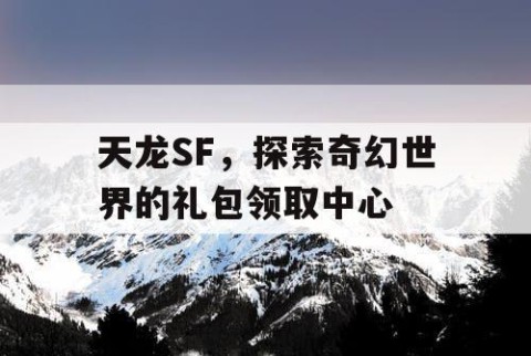 天龙SF，探索奇幻世界的礼包领取中心