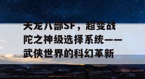 天龙八部SF，超变战陀之神级选择系统——武侠世界的科幻革新