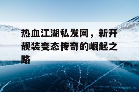 热血江湖私发网，新开靓装变态传奇的崛起之路