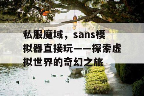 私服魔域，sans模拟器直接玩——探索虚拟世界的奇幻之旅