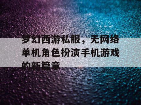 梦幻西游私服，无网络单机角色扮演手机游戏的新篇章