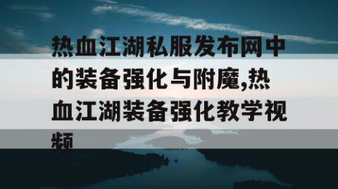 热血江湖私服发布网中的装备强化与附魔,热血江湖装备强化教学视频