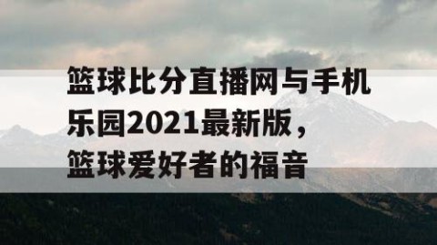 篮球比分直播网与手机乐园2021最新版,篮球爱好者的福音
