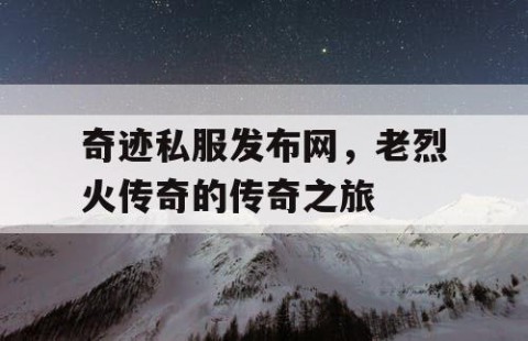 奇迹私服发布网，老烈火传奇的传奇之旅