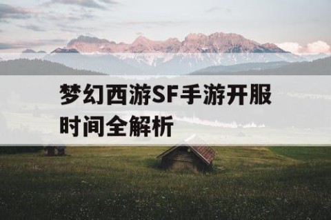 梦幻西游SF手游开服时间全解析