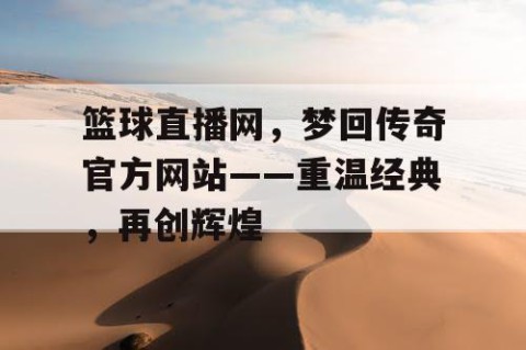 篮球直播网，梦回传奇官方网站——重温经典，再创辉煌
