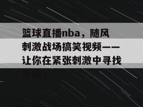 篮球直播nba,随风刺激战场搞笑视频——让你在紧张刺激中寻找乐趣!