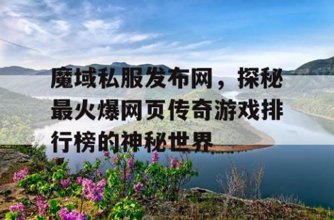 魔域私服发布网，探秘最火爆网页传奇游戏排行榜的神秘世界