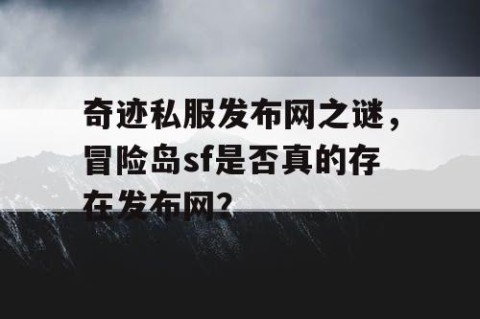 奇迹私服发布网之谜，冒险岛sf是否真的存在发布网？