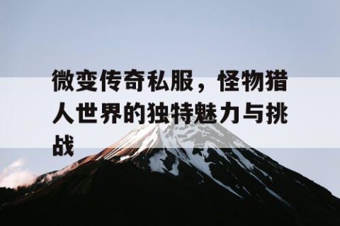 微变传奇私服,怪物猎人世界的独特魅力与挑战