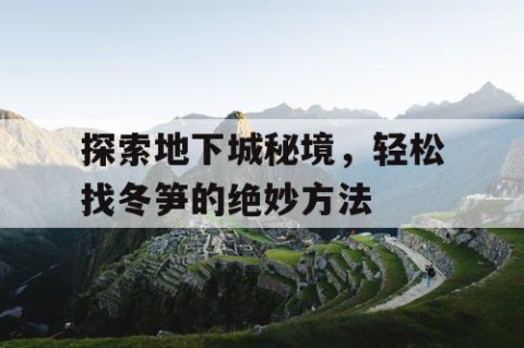 探索地下城秘境，轻松找冬笋的绝妙方法