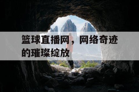 篮球直播网,网络奇迹的璀璨绽放