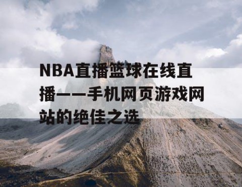 NBA直播篮球在线直播——手机网页游戏网站的绝佳之选