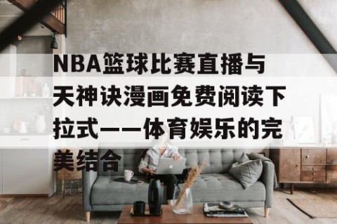NBA篮球比赛直播与天神诀漫画免费阅读下拉式——体育娱乐的完美结合