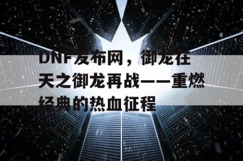 DNF发布网，御龙在天之御龙再战——重燃经典的热血征程