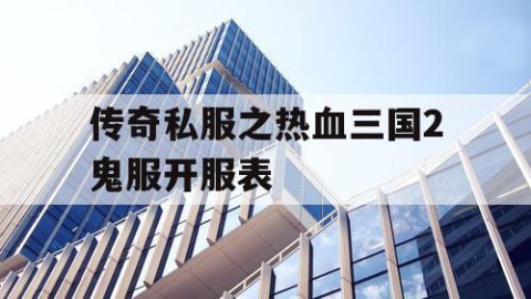 传奇私服之热血三国2鬼服开服表