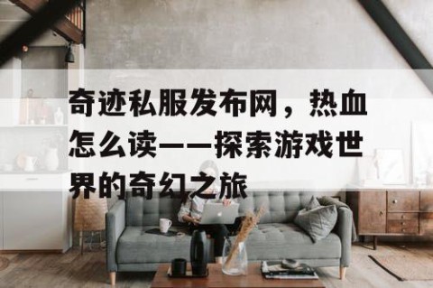 奇迹私服发布网，热血怎么读——探索游戏世界的奇幻之旅