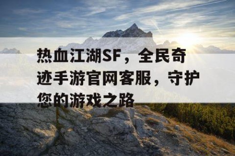 热血江湖SF，全民奇迹手游官网客服，守护您的游戏之路