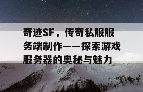 奇迹SF，传奇私服服务端制作——探索游戏服务器的奥秘与魅力