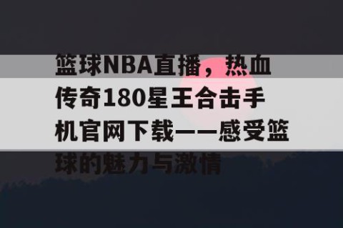 篮球NBA直播，热血传奇180星王合击手机官网下载——感受篮球的魅力与激情
