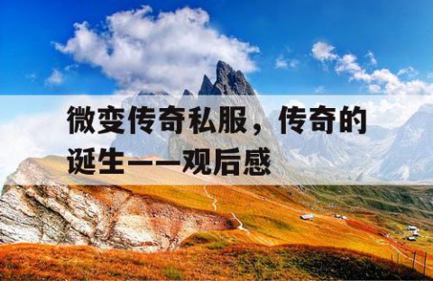 微变传奇私服，传奇的诞生——观后感