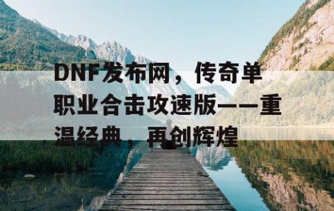 DNF发布网，传奇单职业合击攻速版——重温经典，再创辉煌