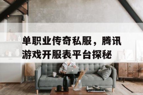 单职业传奇私服，腾讯游戏开服表平台探秘
