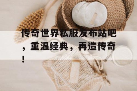 传奇世界私服发布站吧，重温经典，再造传奇！