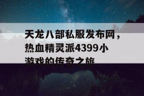 天龙八部私服发布网，热血精灵派4399小游戏的传奇之旅
