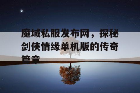 魔域私服发布网，探秘剑侠情缘单机版的传奇篇章