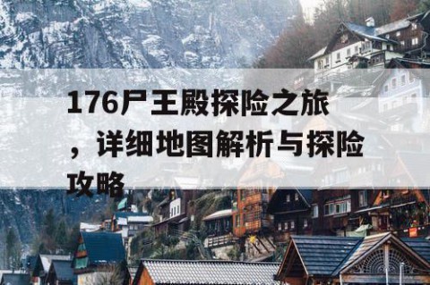 176尸王殿探险之旅，详细地图解析与探险攻略