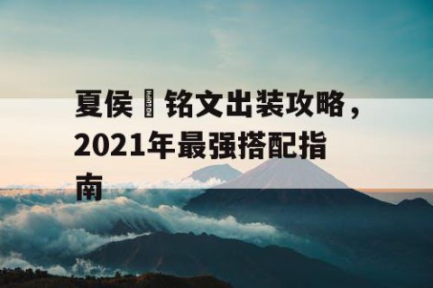 夏侯惇铭文出装攻略，2021年最强搭配指南