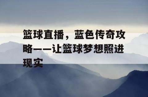 篮球直播，蓝色传奇攻略——让篮球梦想照进现实