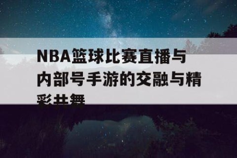 NBA篮球比赛直播与内部号手游的交融与精彩共舞