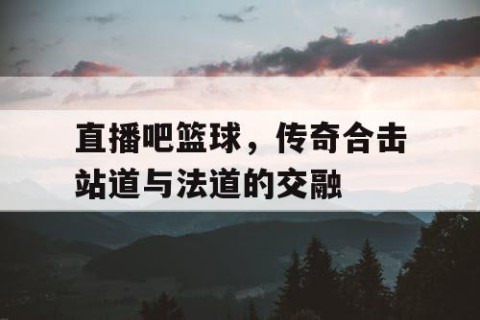 直播吧篮球，传奇合击站道与法道的交融