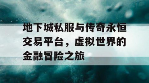 地下城私服与传奇永恒交易平台，虚拟世界的金融冒险之旅