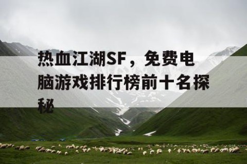 热血江湖SF，免费电脑游戏排行榜前十名探秘