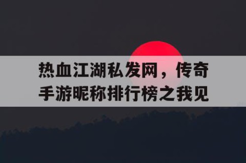 热血江湖私发网，传奇手游昵称排行榜之我见