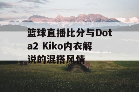 篮球直播比分与Dota2 Kiko内衣解说的混搭风情