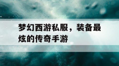 梦幻西游私服，装备最炫的传奇手游