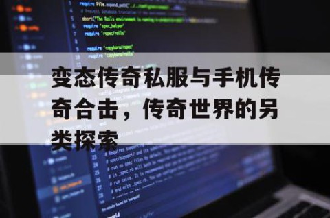 变态传奇私服与手机传奇合击，传奇世界的另类探索